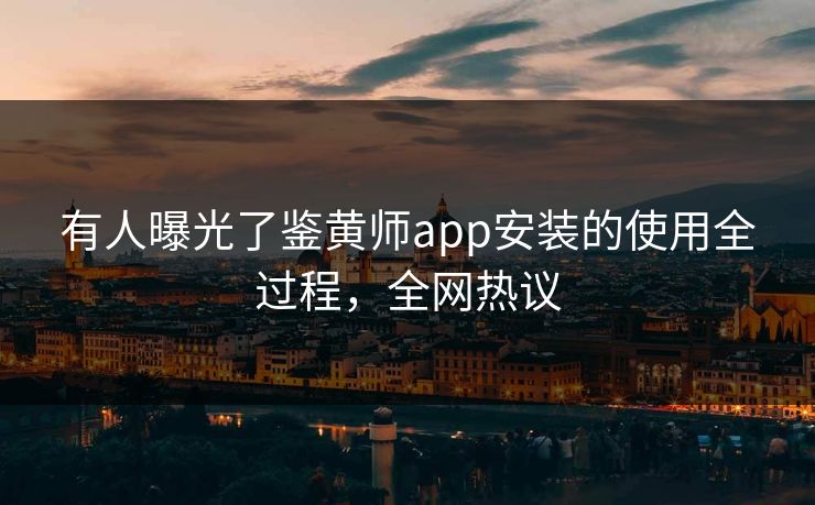 有人曝光了鉴黄师app安装的使用全过程，全网热议
