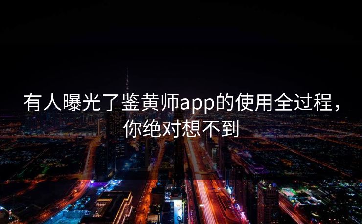 有人曝光了鉴黄师app的使用全过程，你绝对想不到