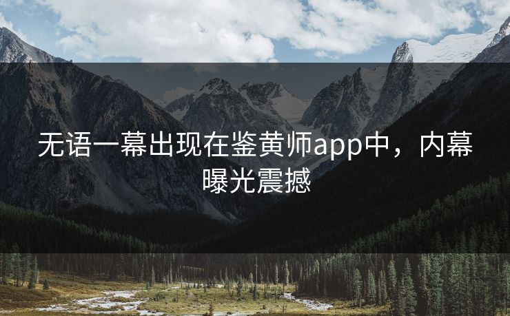 无语一幕出现在鉴黄师app中，内幕曝光震撼