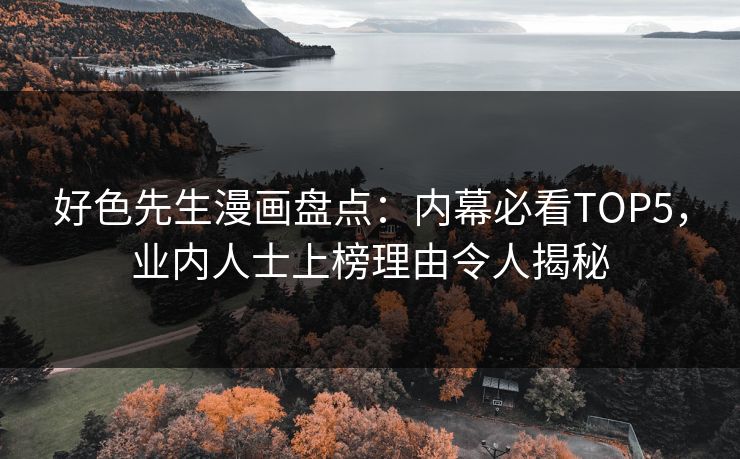 好色先生漫画盘点：内幕必看TOP5，业内人士上榜理由令人揭秘