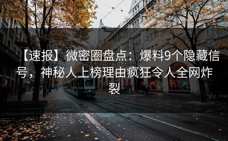 【速报】微密圈盘点：爆料9个隐藏信号，神秘人上榜理由疯狂令人全网炸裂