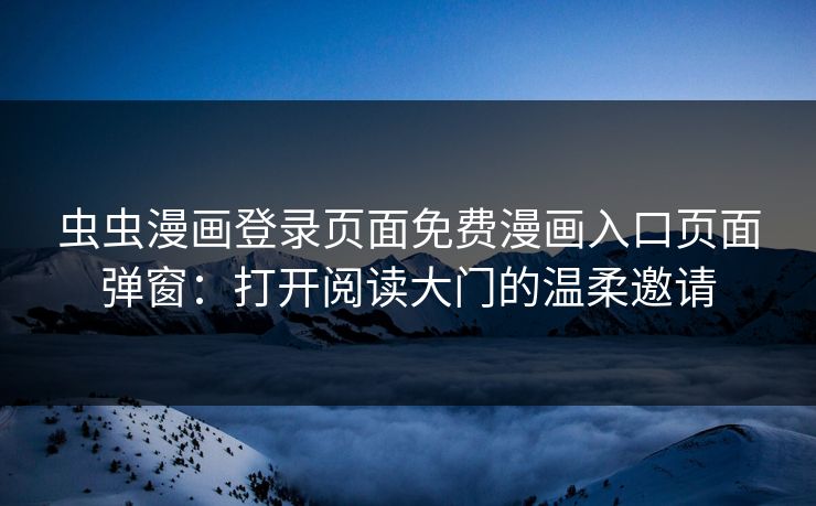 虫虫漫画登录页面免费漫画入口页面弹窗：打开阅读大门的温柔邀请