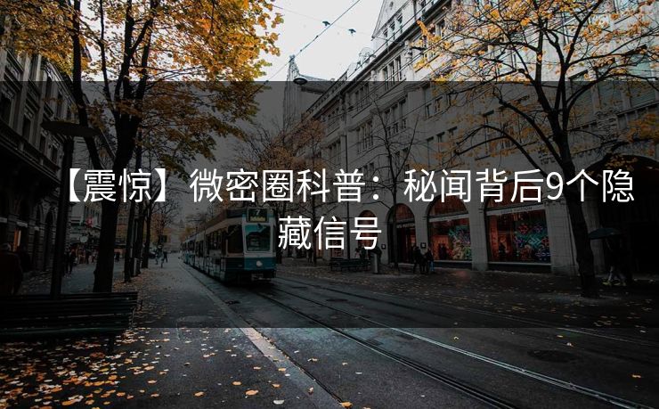【震惊】微密圈科普：秘闻背后9个隐藏信号