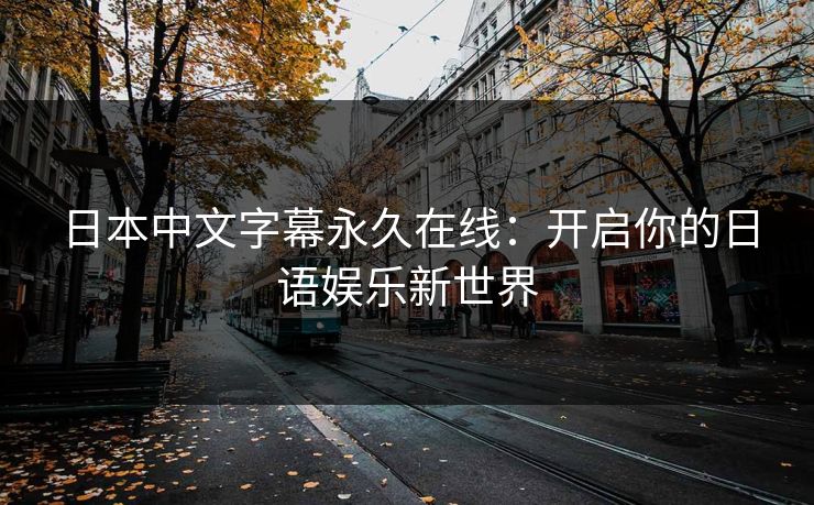 日本中文字幕永久在线：开启你的日语娱乐新世界