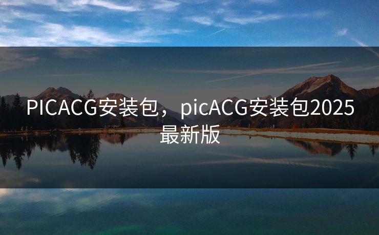 PICACG安装包，picACG安装包2025最新版