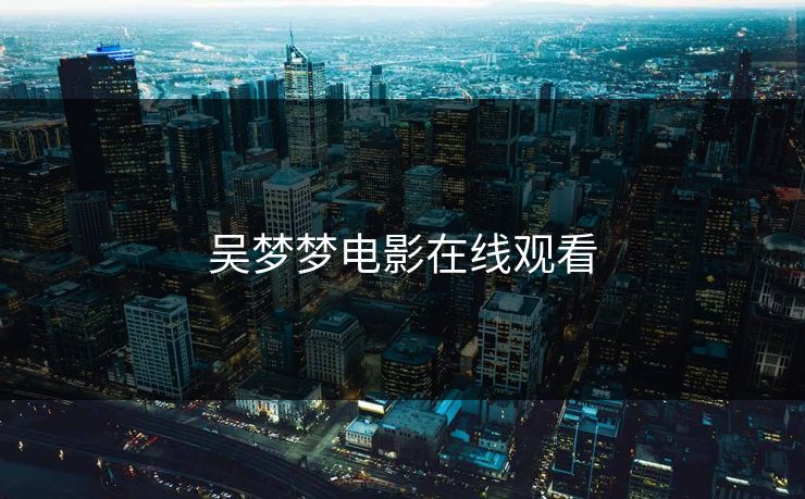 吴梦梦电影在线观看 吴梦梦电影在线观看