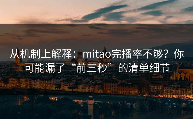 从机制上解释：mitao完播率不够？你可能漏了“前三秒”的清单细节